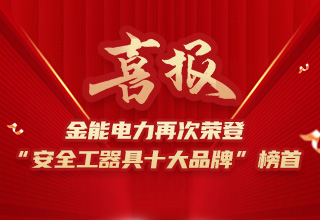 連續(xù)4年榮登“安全工器具十大品牌”榜首，金能電力品牌價(jià)值再躍升